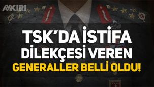 TSK'da istifa dilekçesi veren 3 general belli oldu!