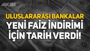 Uluslararası bankalar, yeni faiz indirimi için tarih verdi!