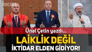 Ünal Çetin yazdı: Laiklik değil, iktidar elden gidiyor!