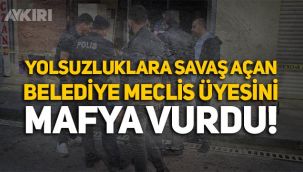 Yolsuzluklara savaş açan belediye meclis üyesini mafya vurdu!