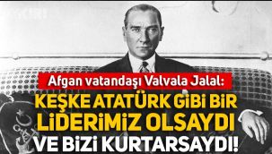 Afgan vatandaşı Valvala Jalal: Keşke Atatürk gibi bir liderimiz olsaydı ve bizi kurtarsaydı!