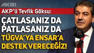 AKP'li Tevfik Göksu: TÜGVA’ya ve Ensar’a çatlasanız da patlasanız da destek vereceğiz