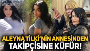 Aleyna Tilki'nin annesinden takipçisine küfür