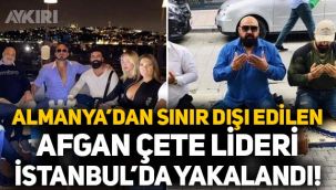 Almanya'dan sınır dışı edilen Afgan çete lideri İstanbul'da yakalandı