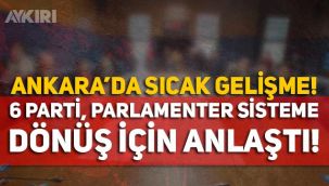 Ankara'da 6 parti parlamenter sisteme dönüş konusunda el sıkıştı!