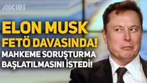 Elon Musk, FETÖ davasına girdi, mahkeme savcılıktan soruşturma başlatılmasını istedi