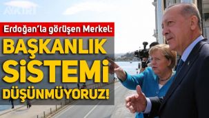 Erdoğan ile görüşen Angela Merkel: Başkanlık sistemi düşünmüyoruz