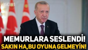 Erdoğan memurlara seslendi: Sakın ha, bu oyuna gelmeyin