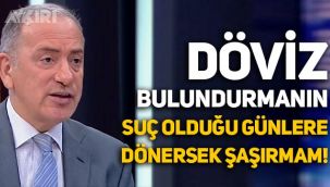 Fatih Altaylı: Döviz bulundurmanın suç olduğu günlere geri dönersek şaşırmam!