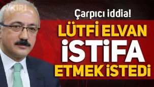 'Hazine ve Maliye Bakanı Lütfi Elvan istifa etmek istedi' iddiası!
