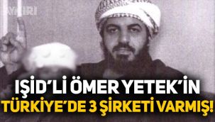 IŞİD'li Ömer Yetek'in Türkiye’de üç şirketi varmış