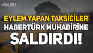 İstanbul'da eylem yapan taksiciler, HaberTürk muhabiri Kübra Demir'e saldırdı