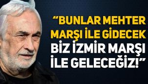 Müjdat Gezen: Bunlar Mehter Marşı ile gidecek, biz İzmir Marşı ile geleceğiz