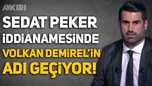 Sedat Peker iddianamesinden Volkan Demirel çıktı