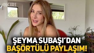 Şeyma Subaşı, başörtüsü taktı