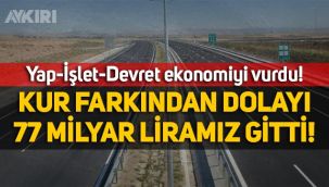 Yap-İşlet-Devret projelerine kur farkından dolayı 77 milyar 949 milyon lira ödendi!