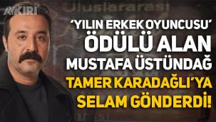 'Yılın erkek oyuncusu' ödülü alan Mustafa Üstündağ, Tamer Karadağlı'ya selam gönderdi!