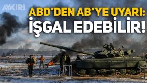 ABD'den Avrupa'ya Rusya uyarısı: Ukrayna’yı işgal edebilir