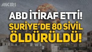 ABD itiraf etti: Suriye'de 80 sivil öldürüldü!