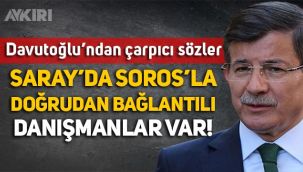 Ahmet Davutoğlu: Saray'da Soros’la doğrudan irtibatlı danışmanlar var