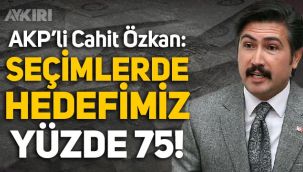 AKP'li Cahit Özkan: Seçimlerde hedefimiz yüzde 75 oy almak!