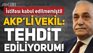 AKP Milletvekili Eşref Fakıbaba: Tehdit ediliyorum