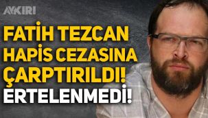Atatürk düşmanı Fatih Tezcan'a hapis cezası! Suça yatkın kişiliği' nedeniyle cezası ertelenmedi