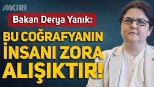 Bakan Derya Yanık: Bu coğrafyanın insanı zora alışıktır