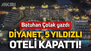 Batuhan Çolak yazdı: Diyanet, 5 yıldızlı oteli kapattı