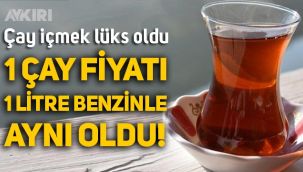 Çay içmek lüks oldu: 1 bardak çay fiyatı, 1 litre benzinle aynı oldu!