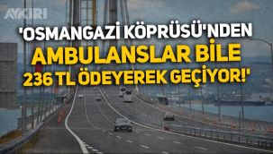CHP'li Ali Şeker: Osmangazi Köprüsü’nden ambulanslar bile 236 TL ödeyerek geçiyor