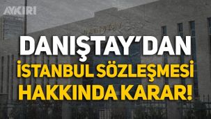 Danıştay'dan İstanbul Sözleşmesi kararı: Yürütmeyi durdurma talepleri reddedildi!