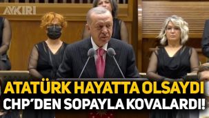 Erdoğan'dan CHP'ye: Atatürk hayatta olsaydı bunları sopayla kovalardı