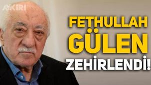 FETÖ elebaşı Fethullah Gülen zehirlendi!