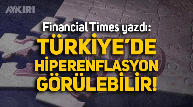 Financial Times: Türkiye'de hiperenflasyon görülebilir