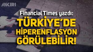 Financial Times: Türkiye’de hiperenflasyon görülebilir