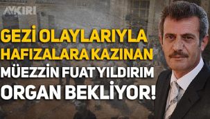 Gezi olaylarıyla tanınan müezzin Fuat Yıldırım, organ nakli olmayı bekliyor!