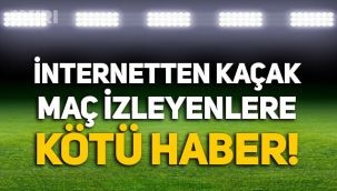 İnternetten kaçak maç izleyenlere kötü haber: Erişim engeli cezası geliyor!