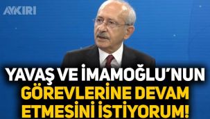 Kemal Kılıçdaroğlu: Mansur Yavaş ve Ekrem İmamoğlu'nun  görevlerine devam etmesini istiyorum
