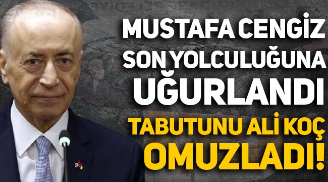 Mustafa Cengiz son yolculuğuna uğurlandı, tabutunu Ali Koç omuzladı
