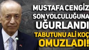 Mustafa Cengiz son yolculuğuna uğurlandı, tabutunu Ali Koç omuzladı