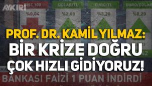 Prof. Dr. Kamil Yılmaz: Bir krize doğru çok hızlı gidiyoruz