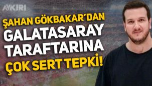 Şahan Gökbakar'dan Galatasaray taraftarına tepki