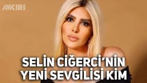Selin Ciğerci'nin yeni sevgilisi kim