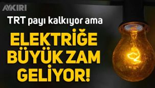 TRT payı kalktı ama elektriğe büyük zam geliyor!