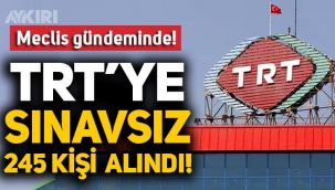 TRT’ye bir haftada sınavsız 245 kişi alındı skandalı Meclis gündeminde!