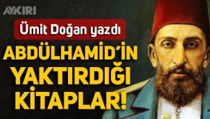Ümit Doğan yazdı: Abdülhamid döneminde yakılan kitaplar