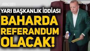 Yarı başkanlık iddiası: Mart-Nisan ayında bir referandum olacak!