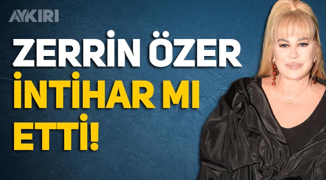 Zerrin Özer intihar mı etti! Hastaneye kaldırılan Zerrin Özer'in son durumu