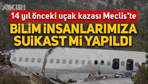 14 yıl önceki uçak kazası TBMM gündeminde: Bilim insanlarımıza suikast mi yapıldı?